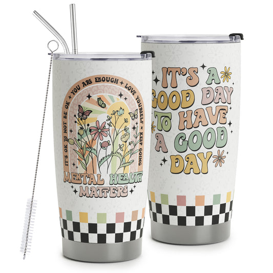 Mental Health Gifts - Mental Health Awareness Tumbler - Positive Thinking Daily Affirmation - Positive Quotes Mental Health Matters - It's a Good Day to Have a Good Day Stainless Steel Tumbler 20oz